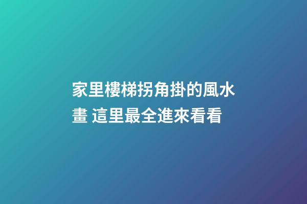 家里樓梯拐角掛的風水畫 這里最全進來看看